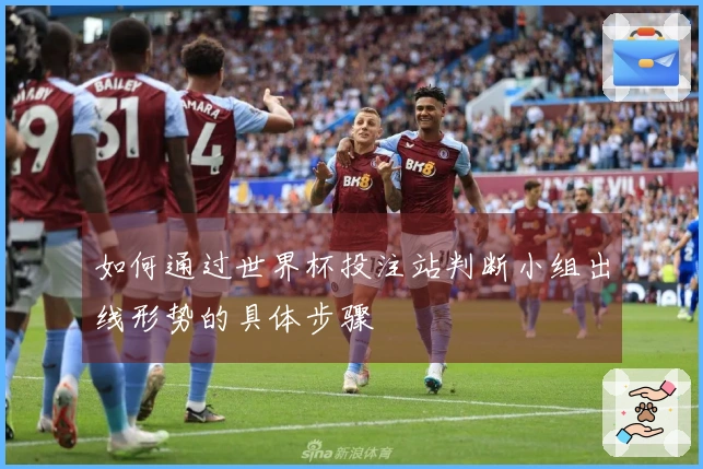 如何通过世界杯投注站判断小组出线形势的具体步骤
